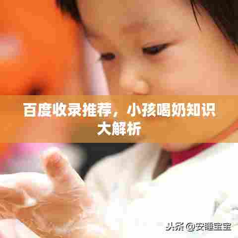 百度收录推荐，小孩喝奶知识大解析