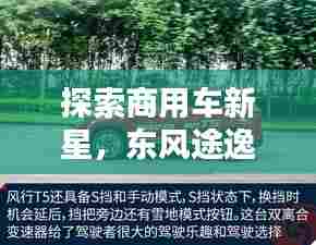 探索商用车新星，东风途逸引领潮流，百度带你揭秘！