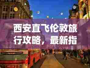 西安直飞伦敦旅行攻略,最新指南助你畅游英伦!