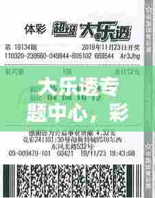 大乐透专题中心，彩票魅力的深度探索与体验