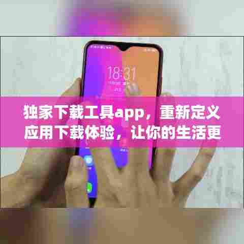 独家下载工具app,重新定义应用下载体验,让你的生活更便捷!