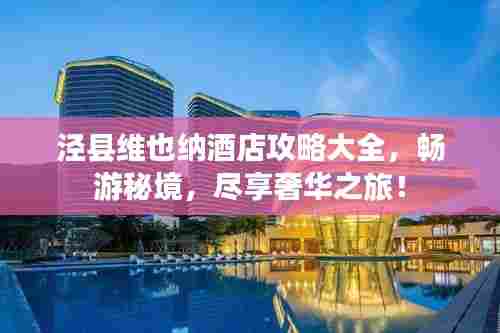 泾县维也纳酒店攻略大全,畅游秘境,尽享奢华之旅!