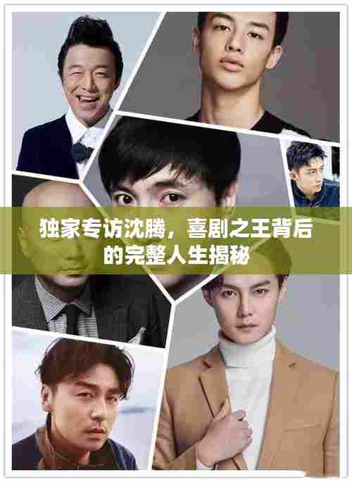 独家专访沈腾，喜剧之王背后的完整人生揭秘