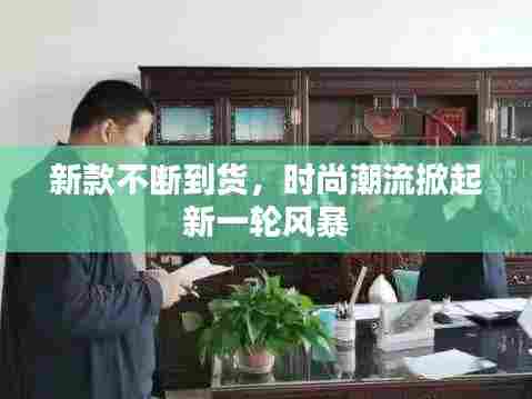 新款不断到货，时尚潮流掀起新一轮风暴