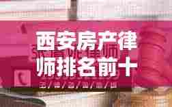 西安房产律师排名前十揭晓,专业解析房产纠纷的权威专家