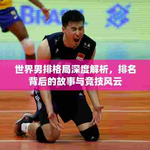 世界男排格局深度解析,排名背后的故事与竞技风云