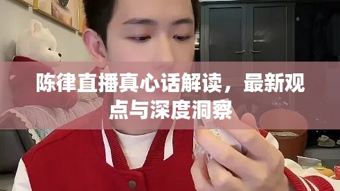 陈律直播真心话解读,最新观点与深度洞察
