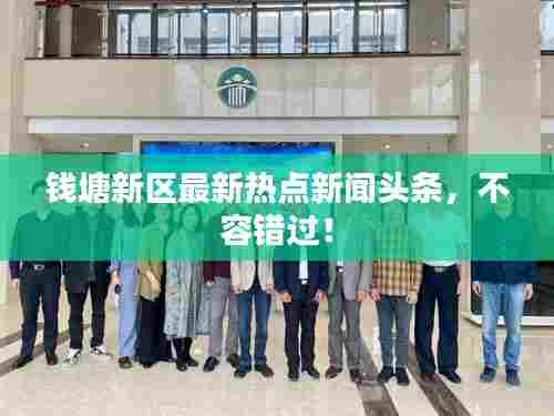 钱塘新区最新热点新闻头条,不容错过!