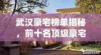 武汉豪宅榜单揭秘,前十名顶级豪宅榜单揭晓!