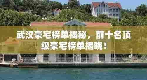 武汉豪宅榜单揭秘,前十名顶级豪宅榜单揭晓!