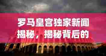 罗马皇宫独家新闻揭秘，揭秘背后的故事