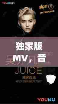 独家版MV,音乐与视觉的绝美交融