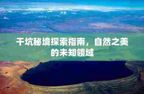 干坑秘境探索指南,自然之美的未知领域