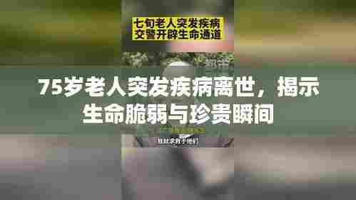 75岁老人突发疾病离世,揭示生命脆弱与珍贵瞬间