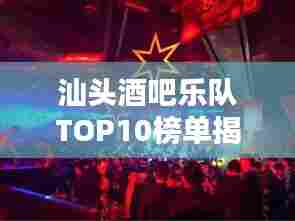汕头酒吧乐队TOP10榜单揭晓!热门乐队大比拼