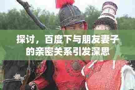 探讨,百度下与朋友妻子的亲密关系引发深思