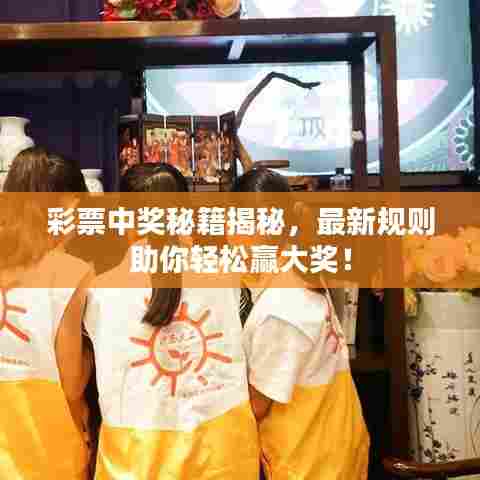 彩票中奖秘籍揭秘，最新规则助你轻松赢大奖！