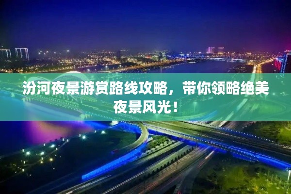 汾河夜景游赏路线攻略,带你领略绝美夜景风光!