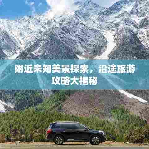 附近未知美景探索,沿途旅游攻略大揭秘