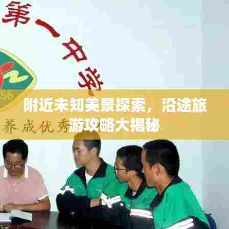 附近未知美景探索,沿途旅游攻略大揭秘