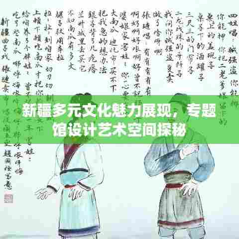 新疆多元文化魅力展现，专题馆设计艺术空间探秘