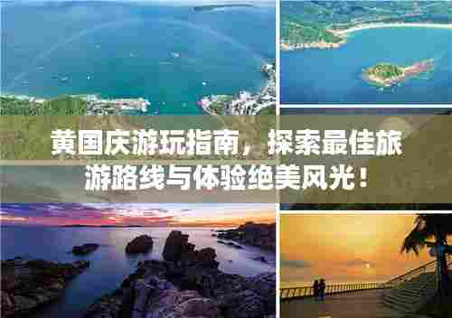 黄国庆游玩指南，探索最佳旅游路线与体验绝美风光！