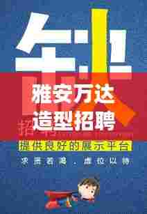 雅安万达造型招聘启事，最新职位空缺与机遇来袭！