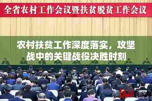 农村扶贫工作深度落实，攻坚战中的关键战役决胜时刻