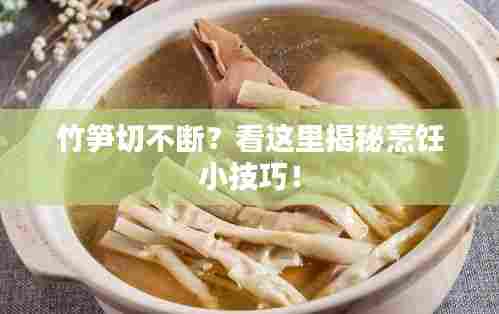竹笋切不断?看这里揭秘烹饪小技巧!