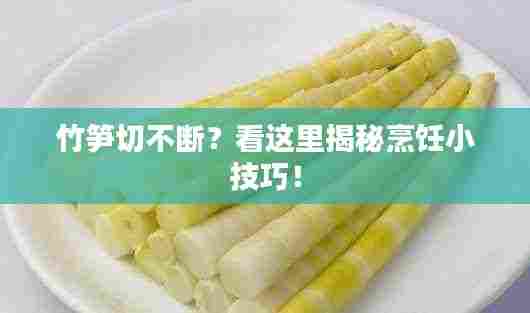 竹笋切不断?看这里揭秘烹饪小技巧!