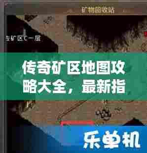 传奇矿区地图攻略大全，最新指南助你轻松探索！