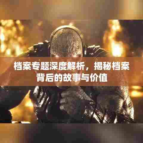 档案专题深度解析,揭秘档案背后的故事与价值