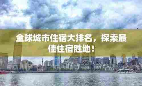 全球城市住宿大排名,探索最佳住宿胜地!