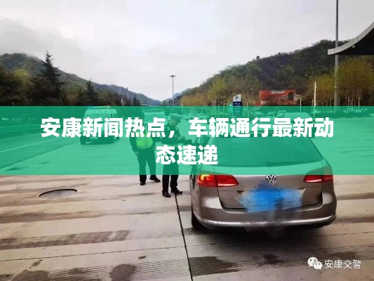 安康新闻热点,车辆通行最新动态速递