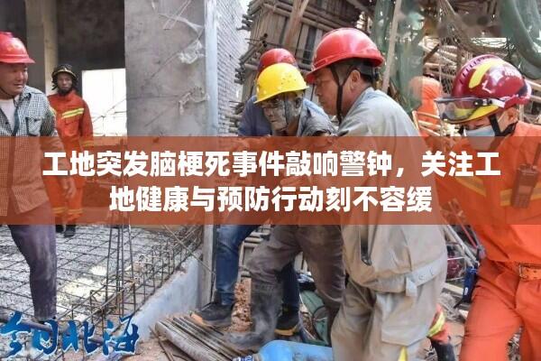 工地突发脑梗死事件敲响警钟,关注工地健康与预防行动刻不容缓