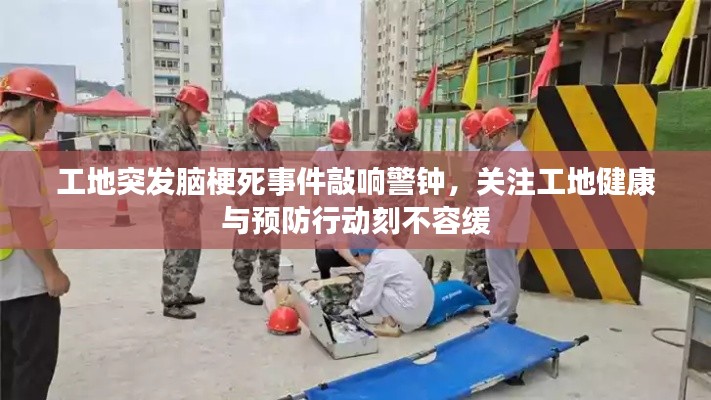 工地突发脑梗死事件敲响警钟,关注工地健康与预防行动刻不容缓