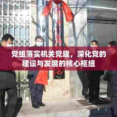 党组落实机关党建,深化党的建设与发展的核心枢纽