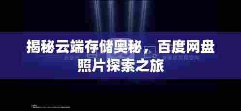 揭秘云端存储奥秘，百度网盘照片探索之旅