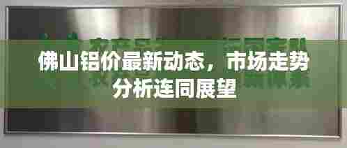 佛山铝价最新动态，市场走势分析连同展望