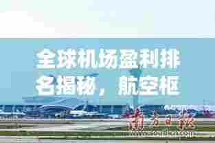 全球机场盈利排名揭秘,航空枢纽的财富秘密大揭秘!