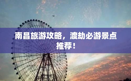 南昌旅游攻略，渡劫必游景点推荐！