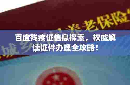 百度残疾证信息探索，权威解读证件办理全攻略！