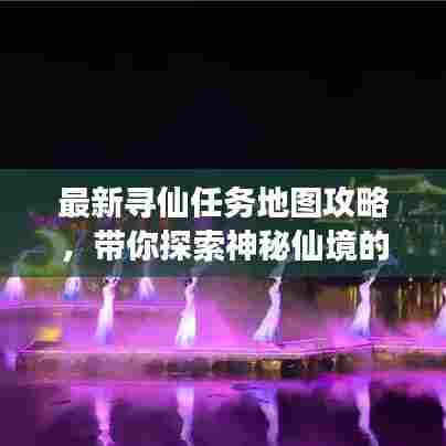 最新寻仙任务地图攻略,带你探索神秘仙境的奇幻之旅