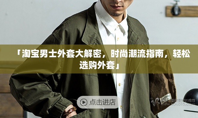 「淘宝男士外套大解密,时尚潮流指南,轻松选购外套」