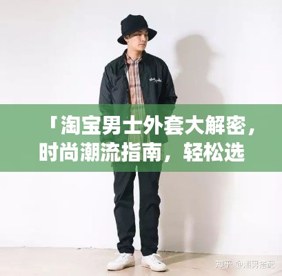 「淘宝男士外套大解密,时尚潮流指南,轻松选购外套」