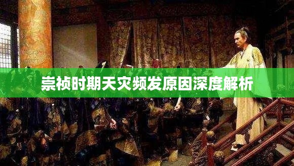 崇祯时期天灾频发原因深度解析