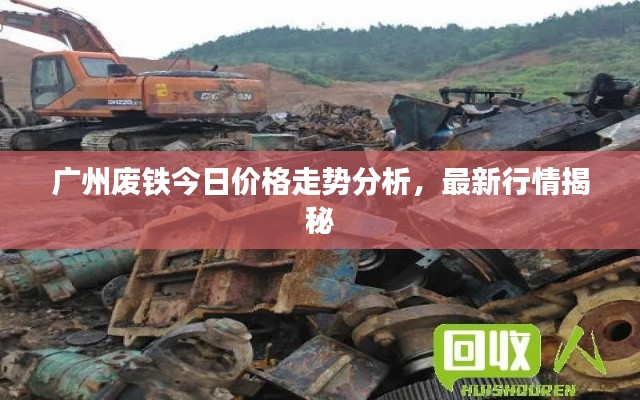 广州废铁今日价格走势分析,最新行情揭秘