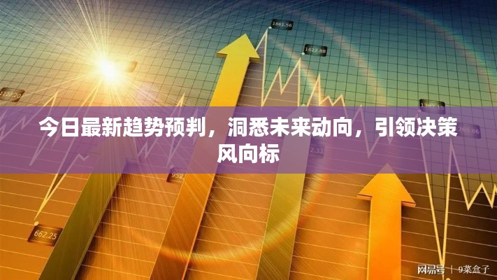 今日最新趋势预判，洞悉未来动向，引领决策风向标