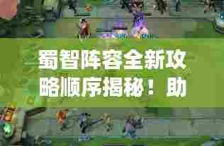 蜀智阵容全新攻略顺序揭秘!助你轻松登顶战场!