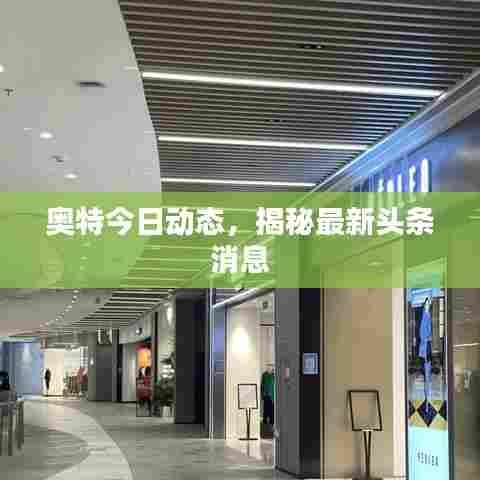 奥特今日动态,揭秘最新头条消息